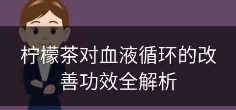 柠檬茶对血液循环的改善功效全解析